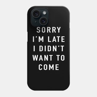 Sorry I'm Late I Didn't Want to Come Phone Case