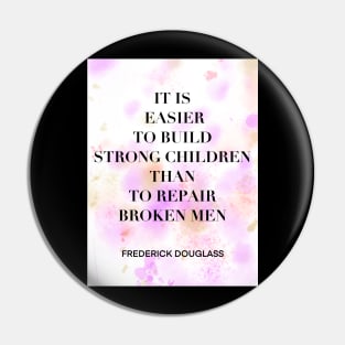 FREDERICK DOUGLASS quote .2 - IT IS EASIER TO BUILD STRONG CHILDREN THAN TO REPAIR BROKEN MEN Pin