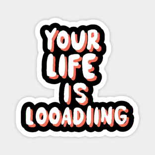 Your life is loading Magnet