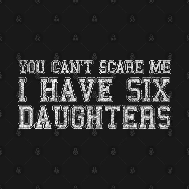 You Can't Scare Me I Have Six Daughters by Flippin' Sweet Gear