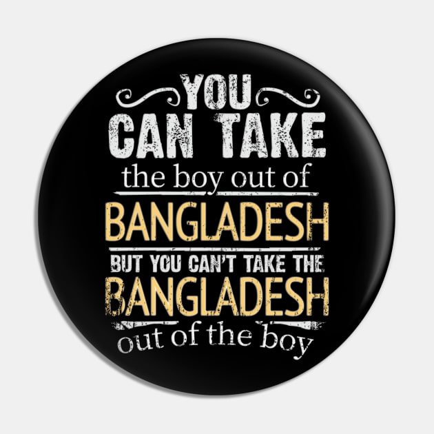 You Can Take The Boy Out Of Bangladesh But You Cant Take The Bangladesh Out Of The Boy - Gift for Bengali With Roots From Bangladesh Pin by Country Flags