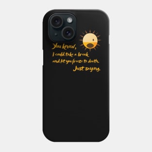 You know, I could take a break and let you freeze to death. sun killer Phone Case