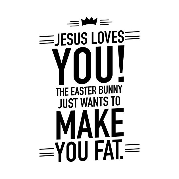 Jesus loves you the Easter bunny just wants to make you fat by TextFactory