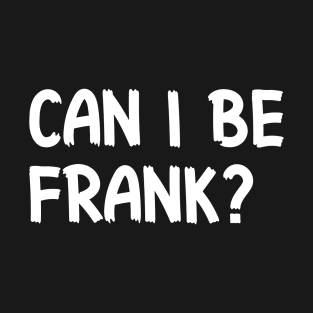 Can I Be Frank Funny Sarcasm Quote for Sarcastic Sayings Lovers Gift Idea T-Shirt