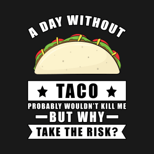 A day without Taco probably wouldn't kill me but why take the risk T-Shirt