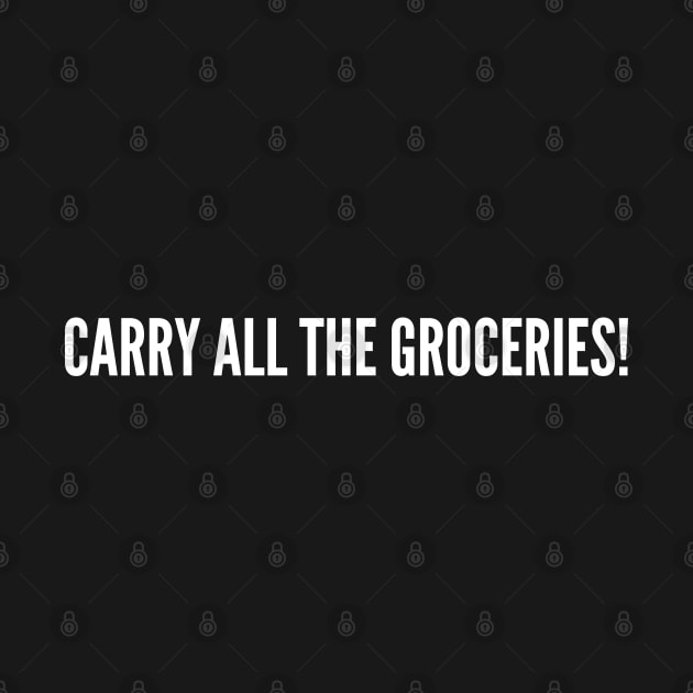 Carry All The Groceries - Funny Manly Badass Slogan Joke Statement Humor Shopping by sillyslogans