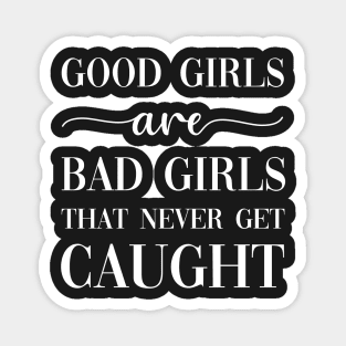 Good Girls Are Bad Girls That Never Get Caught Magnet