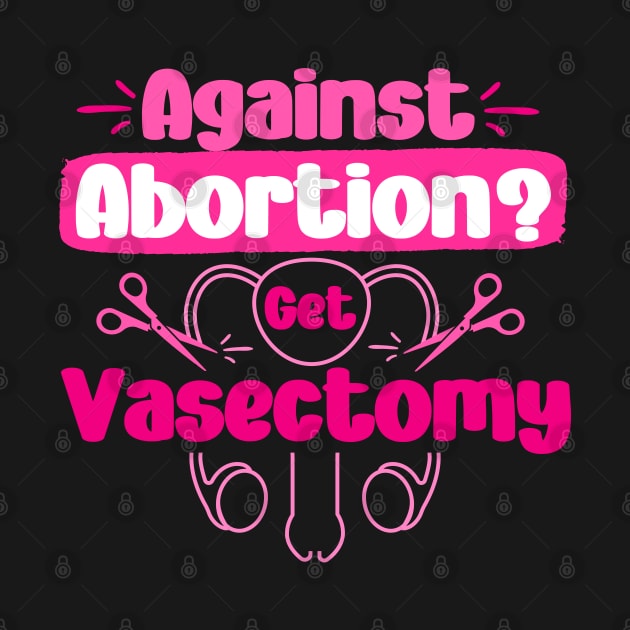 Against Abortion Get A Vasectomy Pro Choice Feminism Rights by Amelia Emmie