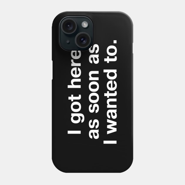 I got here as soon as I wanted to. Phone Case by TheBestWords