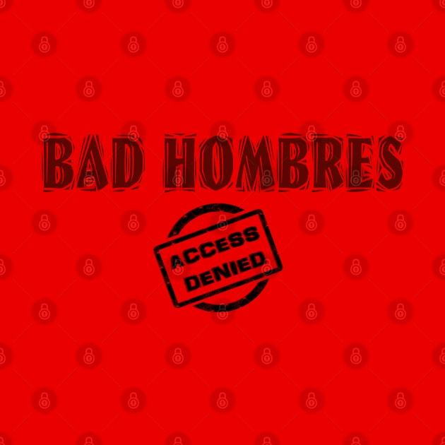 BAD HOMBRES - ACCESS DENIED! by D_AUGUST_ART_53