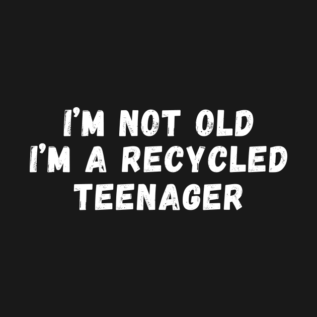 I'm Not Old I'm A Recycled Teenager by manandi1