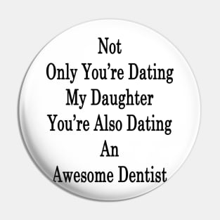 Not Only You're Dating My Daughter You're Also Dating An Awesome Dentist Pin