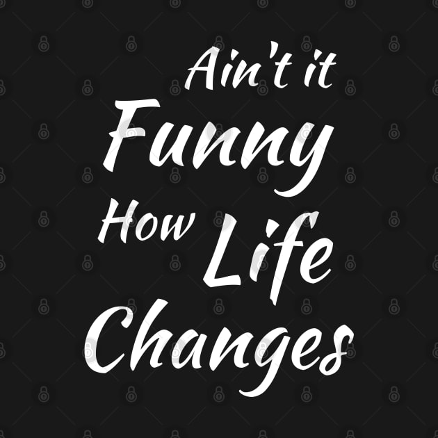 Aint It Funny How Life Changes - Black And White Simple Font - Gift For Country Music Lovers - Funny Meme Sarcastic Satire by Famgift