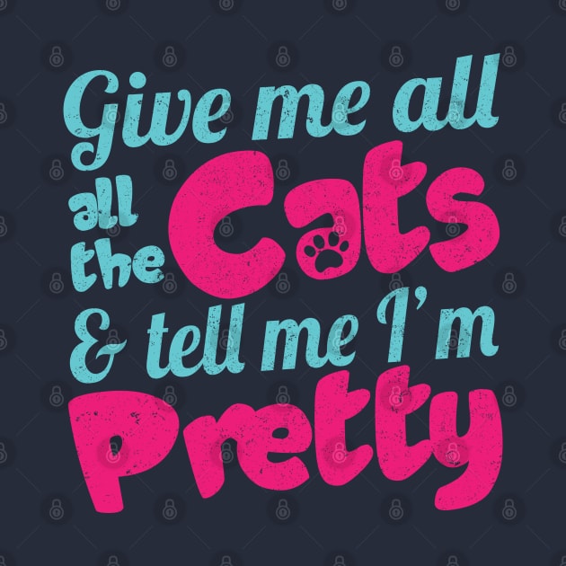 Give me all the cats and tell me I'm pretty. For women who love cats and compliments. by Gold Wings Tees