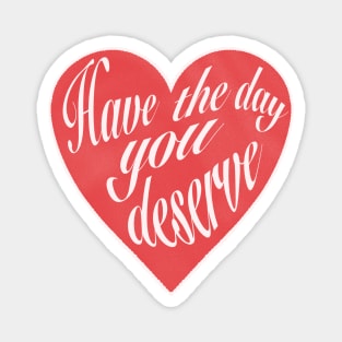 Have The Day You Deserve Magnet