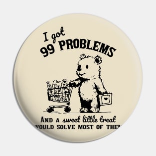 I Got 99 Problems And A Sweet Little Treat Would Solve Most Of Them Shirt Funny Retro 90s Meme Pin