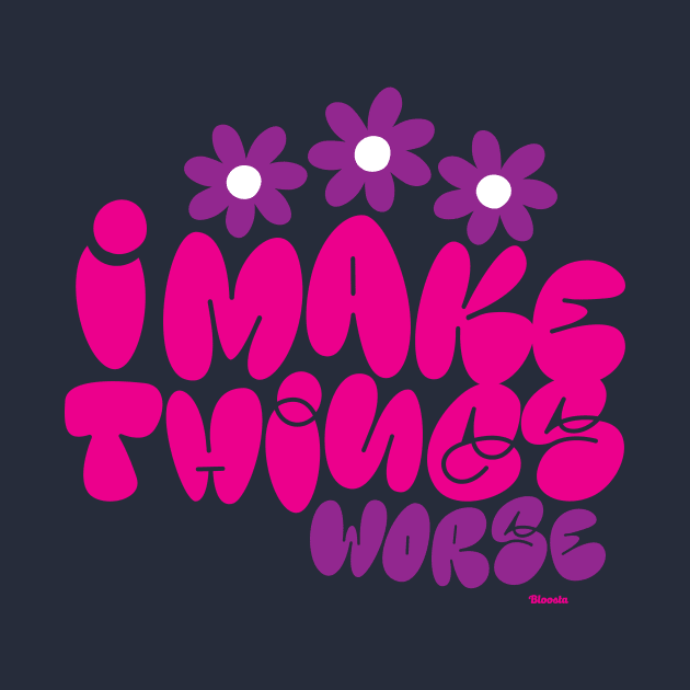 I Make Things Worse by Bloosta