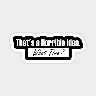 That’s A Horrible Idea. What Time? Funny Drinking Party Magnet