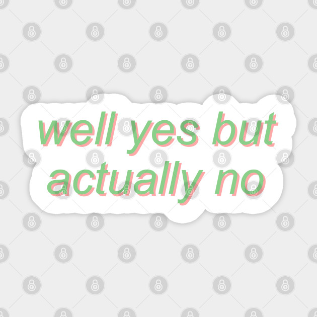 Well Yes But Actually No Well Yes But Actually No Sticker