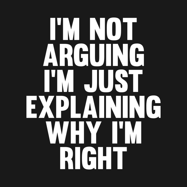 Not Arguing I'm Just Explaining Why I'm Right Novelty by Choicetee