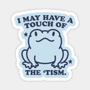 I May Have A Touch Of The Tism Magnet