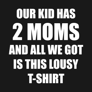 Our kid has two moms and all we got is this lousy t-shirt T-Shirt