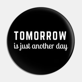 Tomorrow is Just Another Day Pin