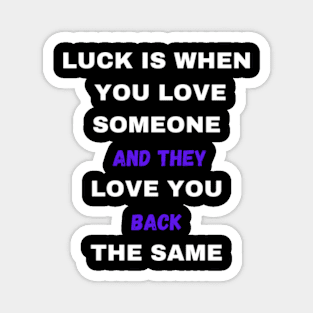 LUCK IS WHEN YOU LOVE SOMEONE AND THEY LOVE YOU BACK THE SAME Magnet