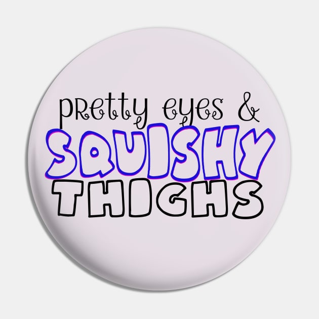 Pretty Eyes Squishy Thighs Pin by Del Doodle Design