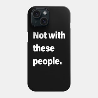 Not with these people Phone Case