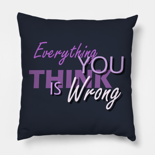 Everything You Think Is Wrong Pillow by Capturedtee