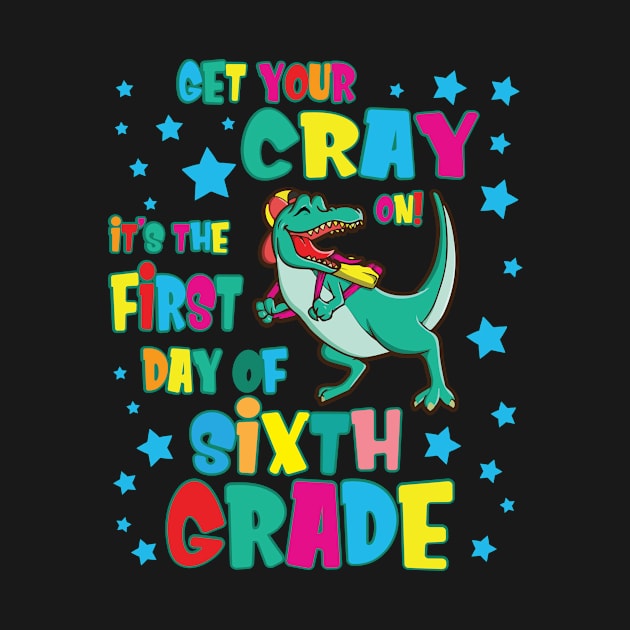 Dinosaur Get Your Cray On It's The First Day Of Sixth Grade by Cowan79