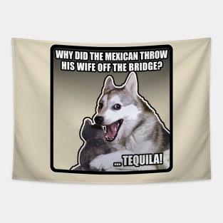 WHY DID THE MEXICAN THROW HIS WIFE OFF THE BRIDGE? TEQUILA! Funny Dog Meme Tapestry