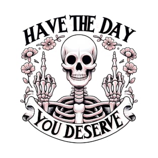 Have the day you deserve Funny Skeleton Quote Hilarious Sayings Humor Gift T-Shirt