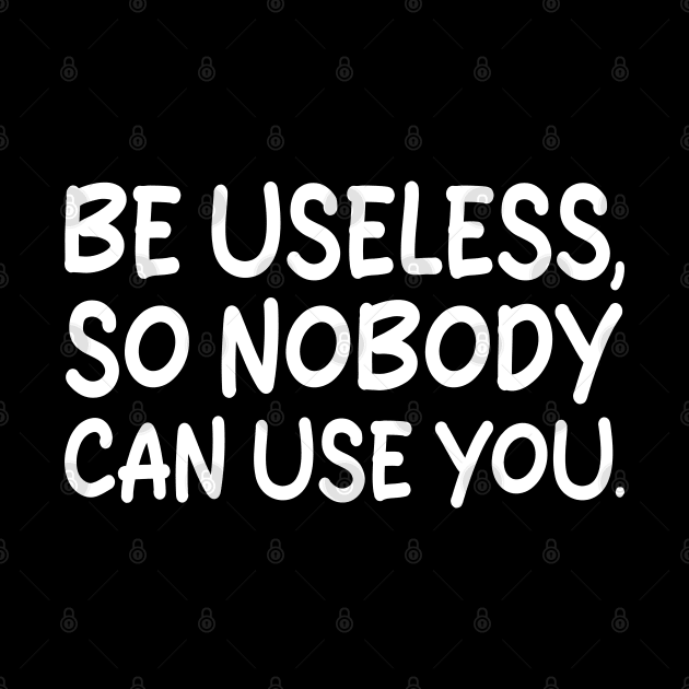 be useless, so nobody can use you by mdr design