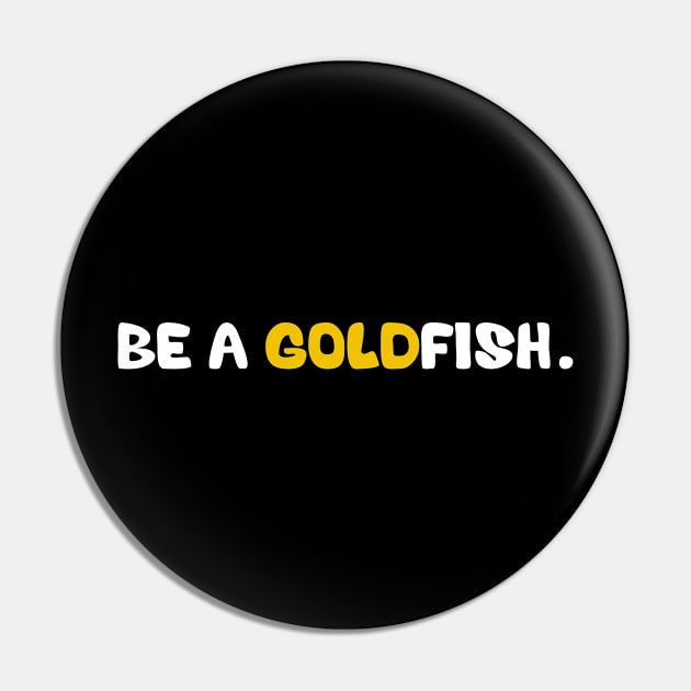 Goldfish Funny Quotes Be A Goldfish Pin by deafcrafts