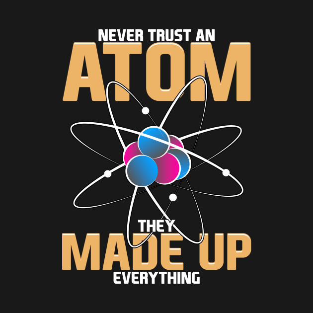 Never Trust An Atom They Made Up Everything Pun by theperfectpresents