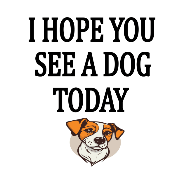 I Hope You See A Dog Today by l designs
