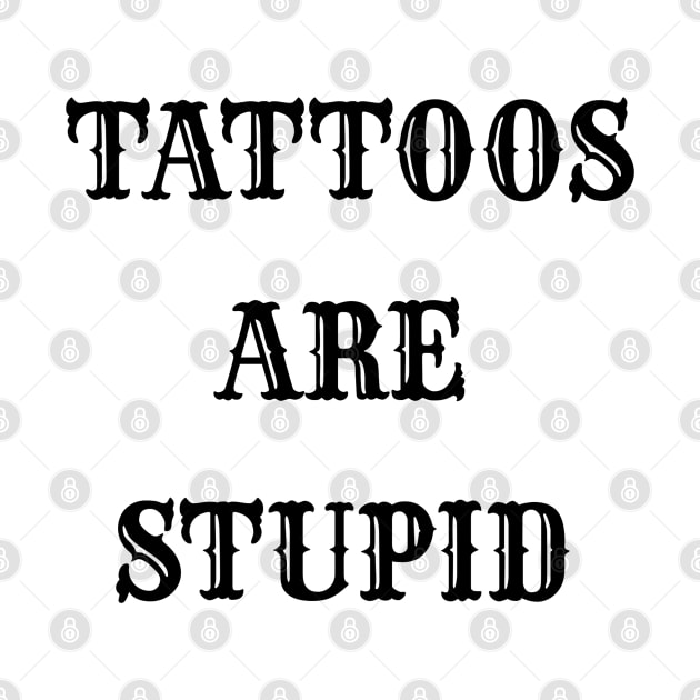 "TATTOOS ARE STUPID". by ohyeahh