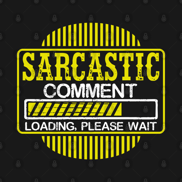 Sarcastic Comment Loading, Please Wait by uncannysage