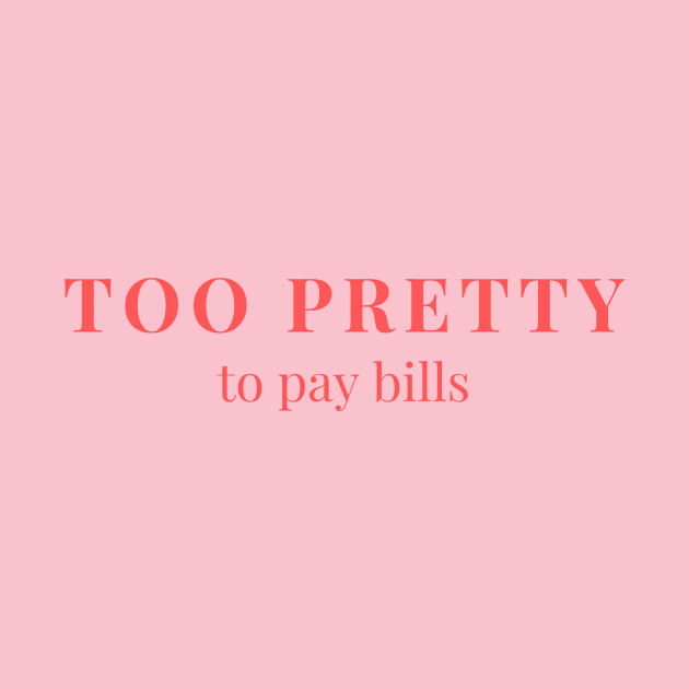 Too pretty to pay bills by yourstruly