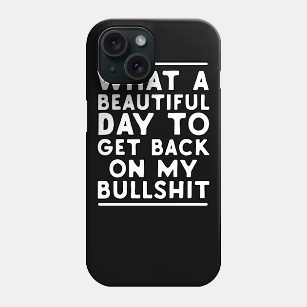 What A Beautiful Day To Get Back On My Bullshit Phone Case by Eugenex