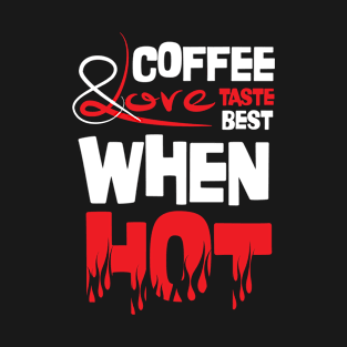 Funny Quote: Coffee and Love Taste Best When Hot T-Shirt