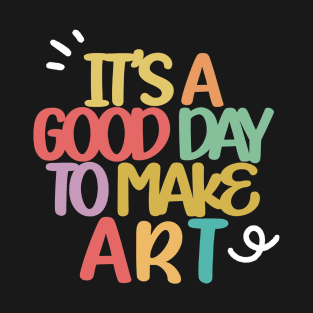 it's a good day to make art T-Shirt