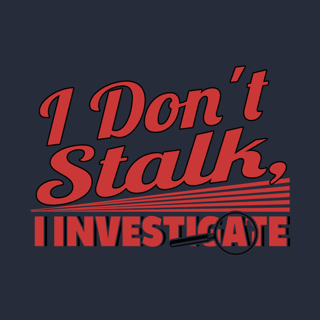 I Don't Stalk I Investigate by chatchimp