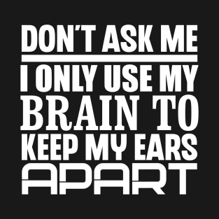 Don't Ask Me, I Only Use My Brain To Keep My Ears Apart T-Shirt