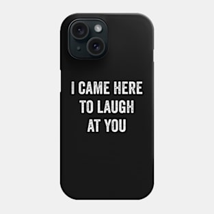 I Came Here To Laugh At You Phone Case