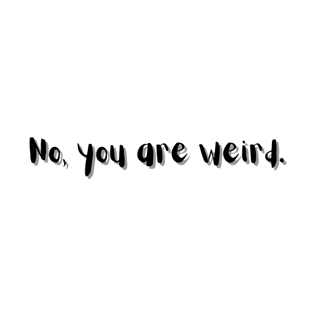 No, you are weird by AmongOtherThngs