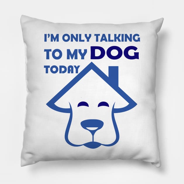 I'm Only Talking to My Dog Today, Funny Idea Gift Dog lovers dog owner Pillow by SOgratefullART