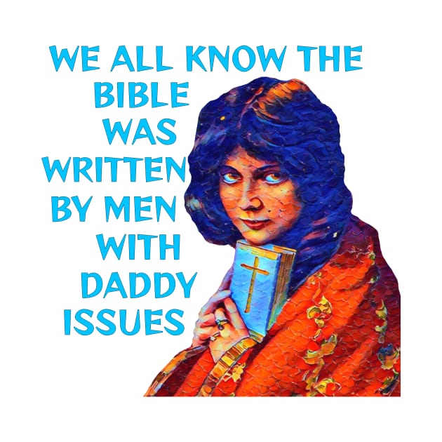 We All Know The Bible Was Written By Men With Daddy Issues by Courage Today Designs